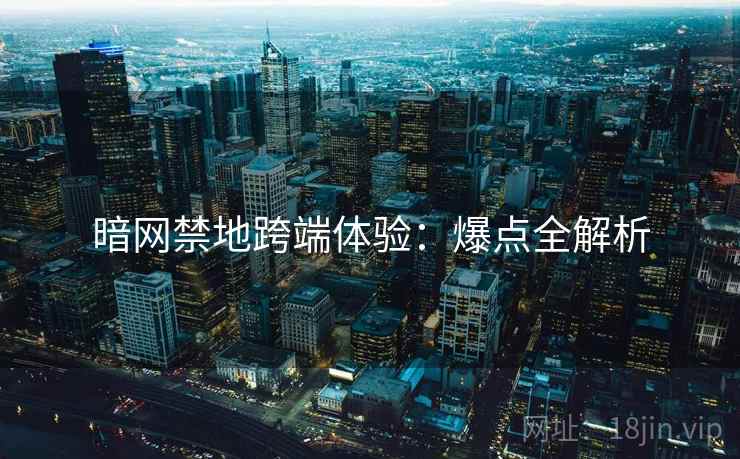 暗网禁地跨端体验：爆点全解析