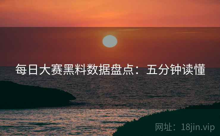 每日大赛黑料数据盘点：五分钟读懂