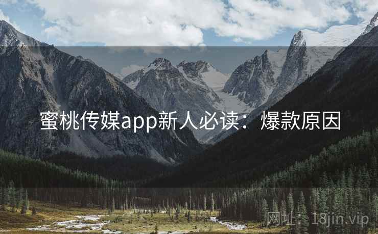蜜桃传媒app新人必读：爆款原因
