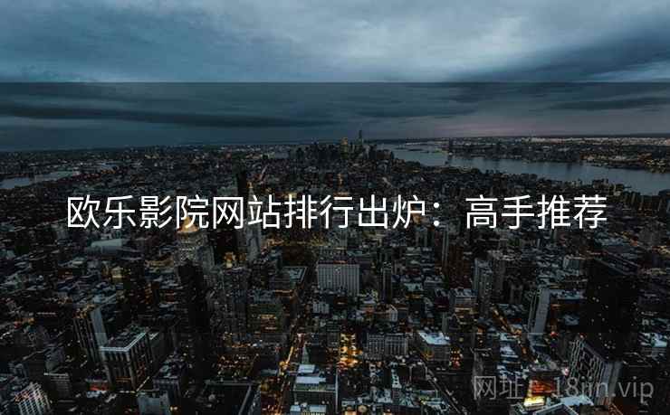 欧乐影院网站排行出炉：高手推荐
