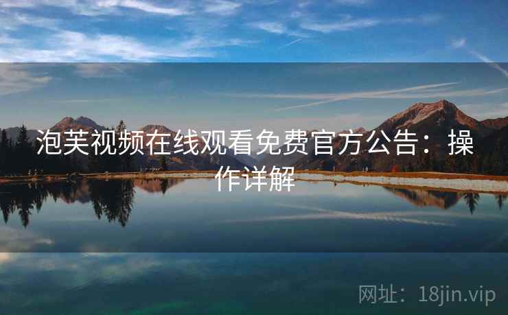 泡芙视频在线观看免费官方公告：操作详解
