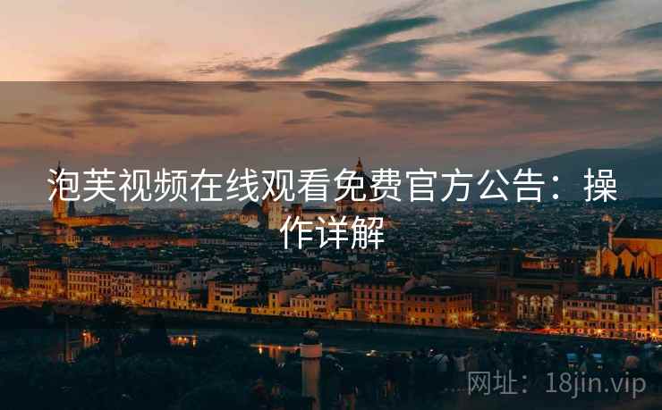 泡芙视频在线观看免费官方公告：操作详解