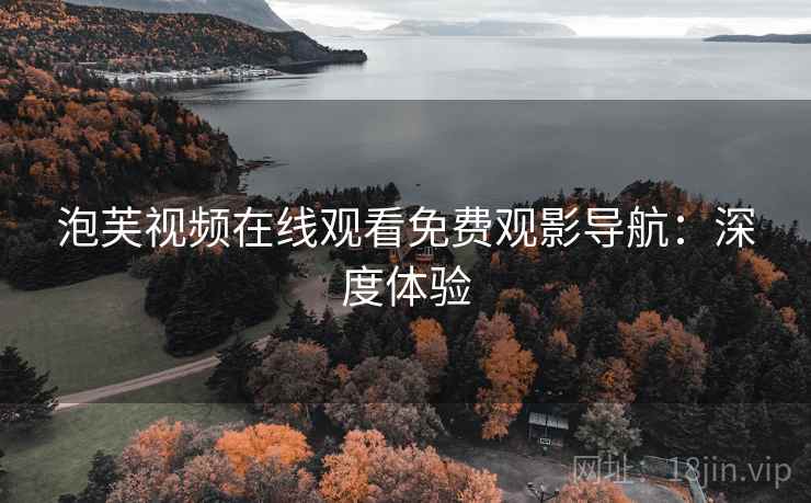 泡芙视频在线观看免费观影导航：深度体验