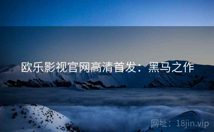 欧乐影视官网高清首发：黑马之作