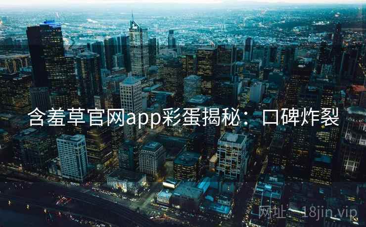 含羞草官网app彩蛋揭秘：口碑炸裂