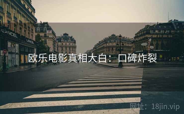 欧乐电影真相大白：口碑炸裂