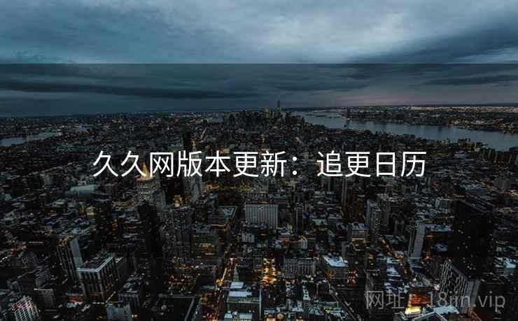 久久网版本更新：追更日历