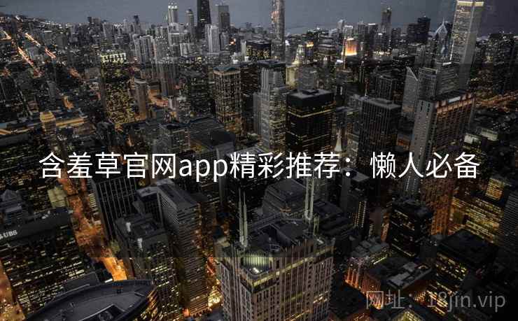 含羞草官网app精彩推荐：懒人必备