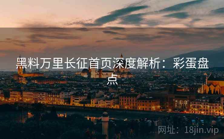 黑料万里长征首页深度解析：彩蛋盘点