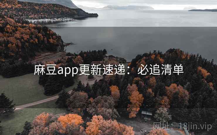 麻豆app更新速递：必追清单