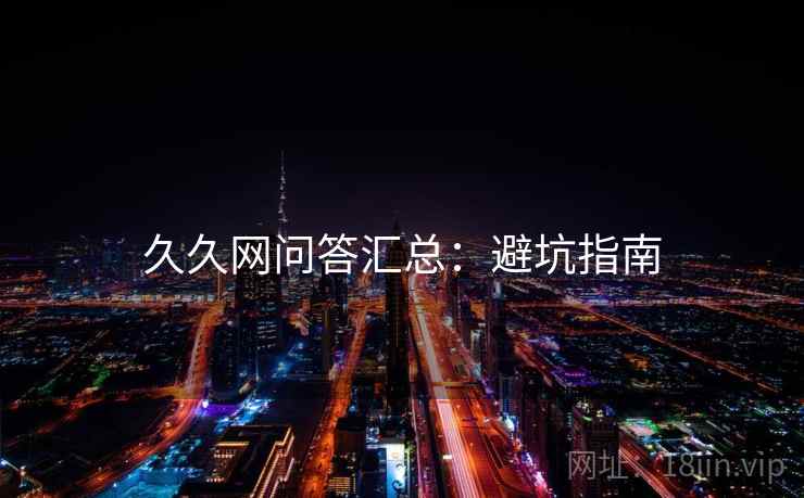 久久网问答汇总：避坑指南