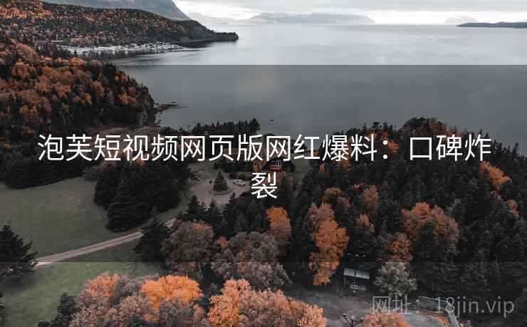 泡芙短视频网页版网红爆料：口碑炸裂