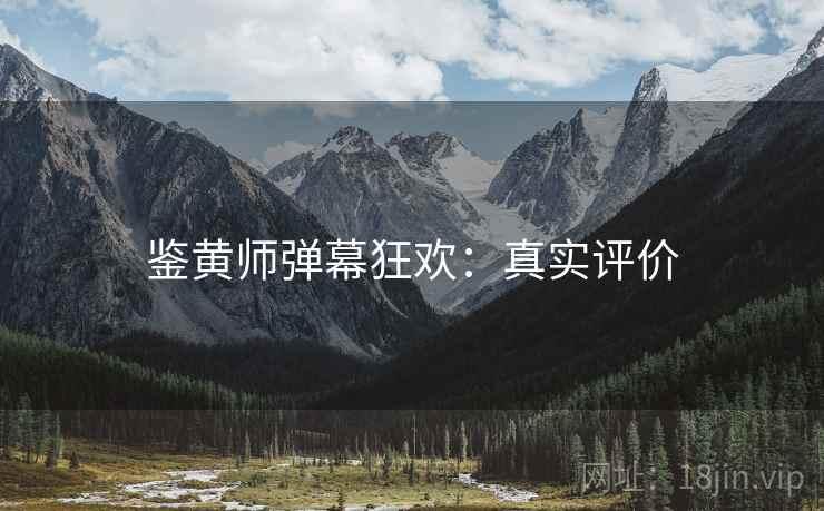 鉴黄师弹幕狂欢：真实评价