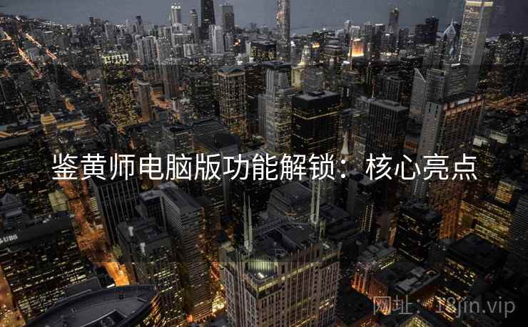 鉴黄师电脑版功能解锁：核心亮点