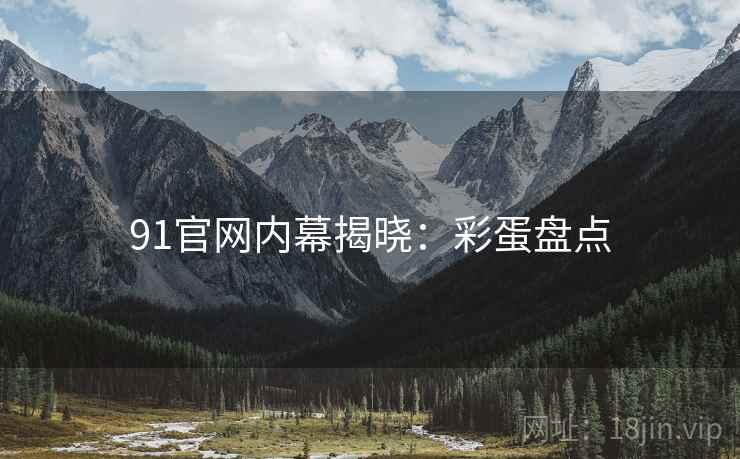 91官网内幕揭晓：彩蛋盘点