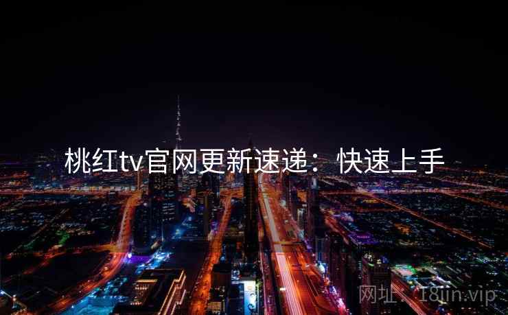 桃红tv官网更新速递：快速上手