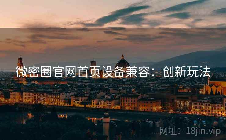 微密圈官网首页设备兼容：创新玩法