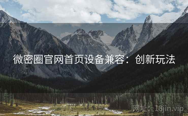微密圈官网首页设备兼容：创新玩法