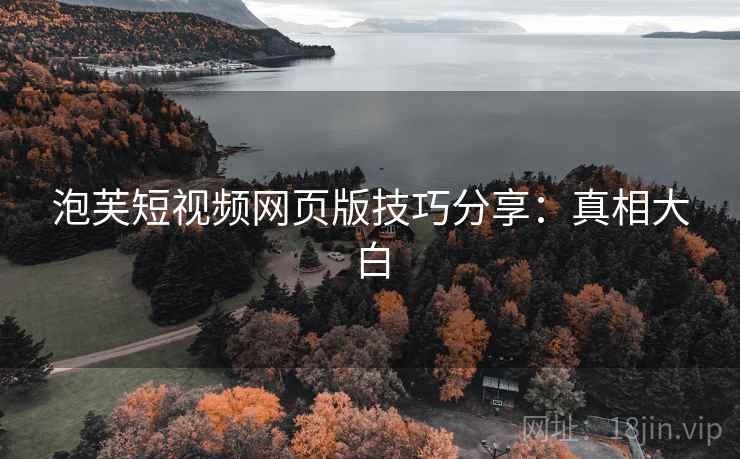 泡芙短视频网页版技巧分享：真相大白