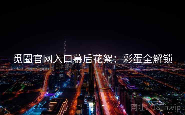 觅圈官网入口幕后花絮：彩蛋全解锁