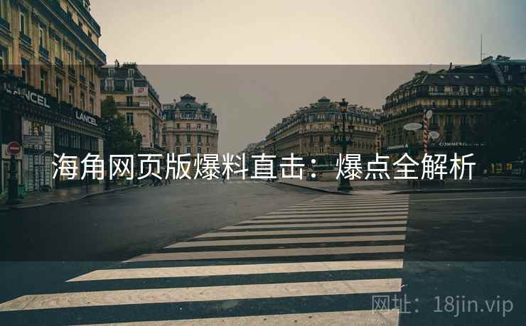 海角网页版爆料直击：爆点全解析