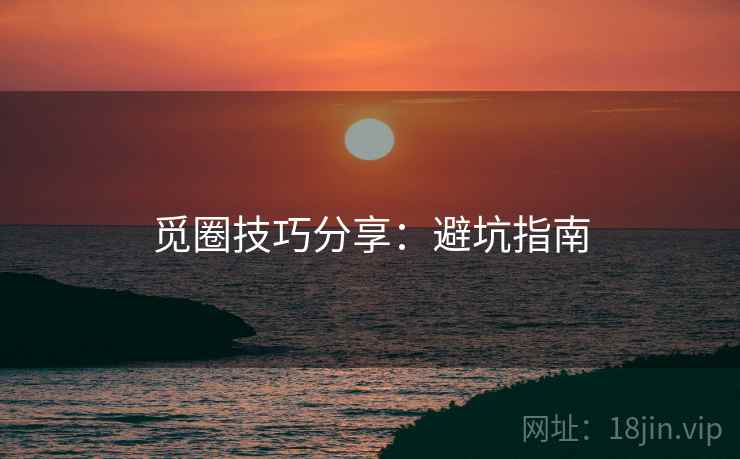 觅圈技巧分享：避坑指南