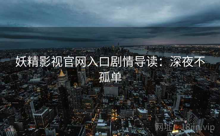 妖精影视官网入口剧情导读：深夜不孤单