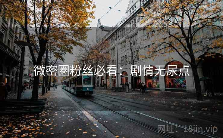 微密圈粉丝必看：剧情无尿点