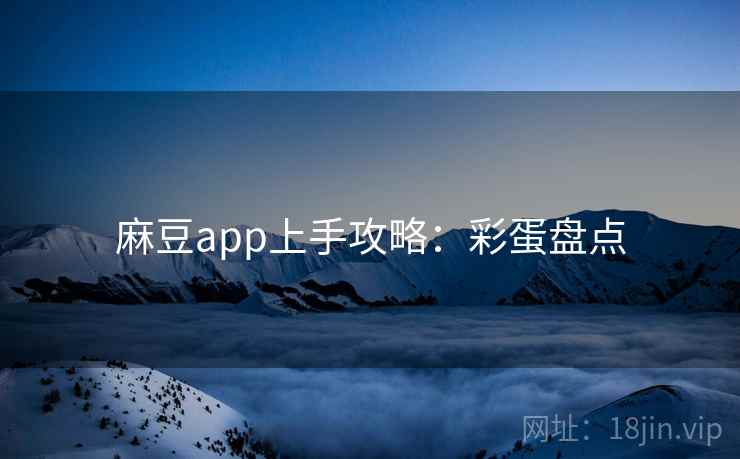 麻豆app上手攻略：彩蛋盘点