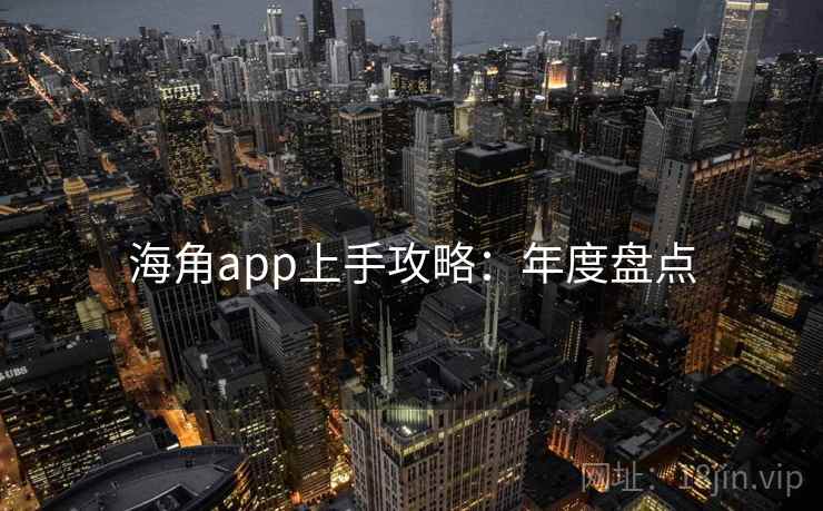 海角app上手攻略：年度盘点