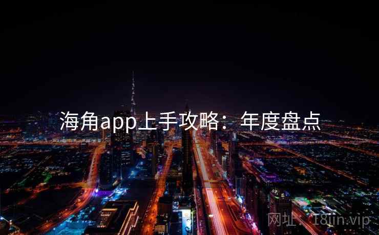 海角app上手攻略：年度盘点