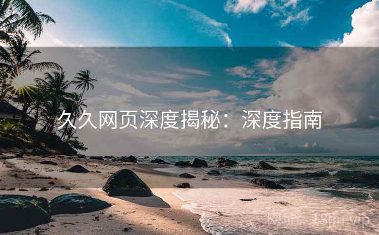 久久网页深度揭秘：深度指南