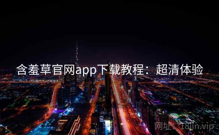 含羞草官网app下载教程：超清体验